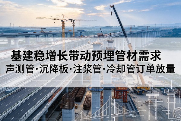 常州基建稳增长带动预埋监测管材需求，声测管、沉降板、注浆管订单持续放量